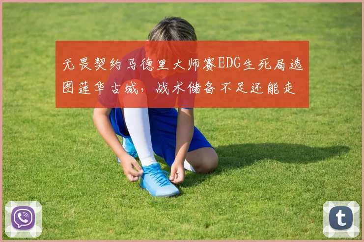 无畏契约马德里大师赛EDG生死局选图莲华古城,战术储备不足还能走多远?