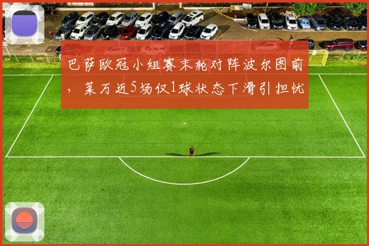 巴萨欧冠小组赛末轮对阵波尔图前,莱万近5场仅1球状态下滑引担忧
