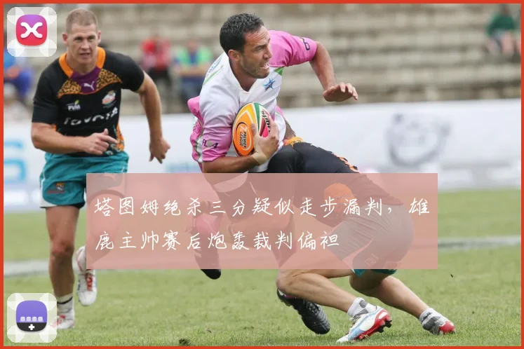 塔图姆绝杀三分疑似走步漏判,雄鹿主帅赛后炮轰裁判偏袒