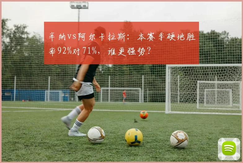 辛纳vs阿尔卡拉斯：本赛季硬地胜率92%对71%，谁更强势？