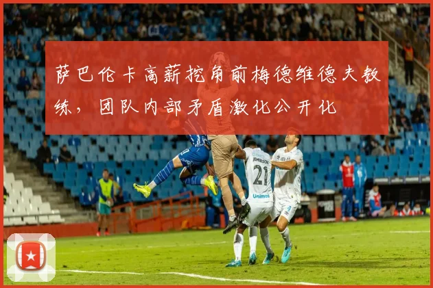 萨巴伦卡高薪挖角前梅德维德夫教练,团队内部矛盾激化公开化