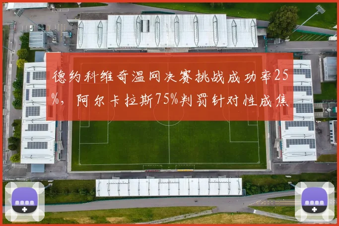 德约科维奇温网决赛挑战成功率25%，阿尔卡拉斯75%判罚针对性成焦点